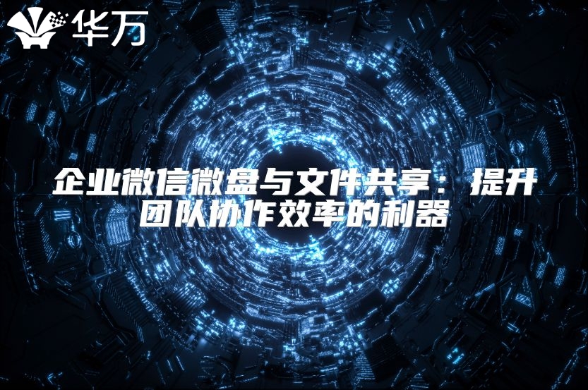 企业微信微盘与文件共享：提升团队协作效率的利器