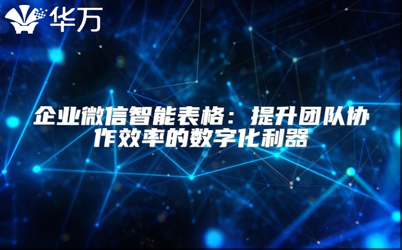 企业微信智能表格：提升团队协作效率的数字化利器