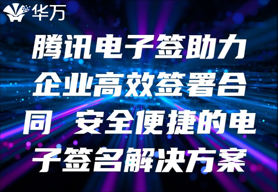 腾讯电子签助力企业高效签署合同 安全便捷的电子签名解决方案