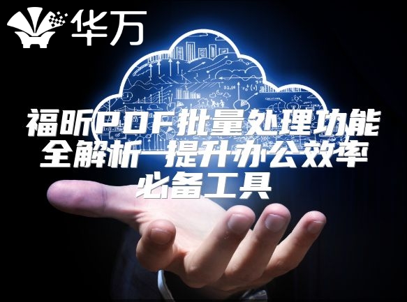 福昕PDF批量处理功能全解析 提升办公效率必备工具
