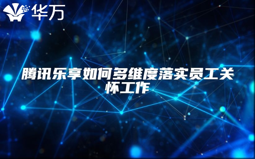 腾讯乐享如何多维度落实员工关怀工作