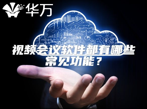 视频会议软件都有哪些常见功能？