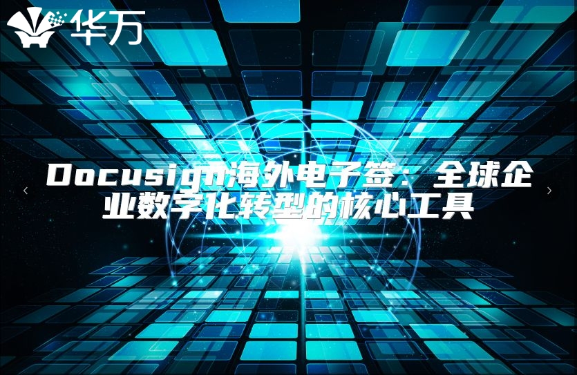 Docusign海外电子签：全球企业数字化转型的核心工具