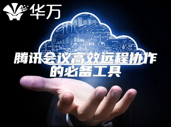 腾讯会议高效远程协作的必备工具
