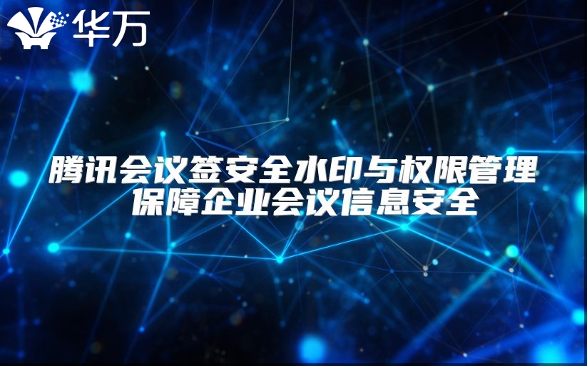 腾讯会议签安全水印与权限管理 保障企业会议信息安全