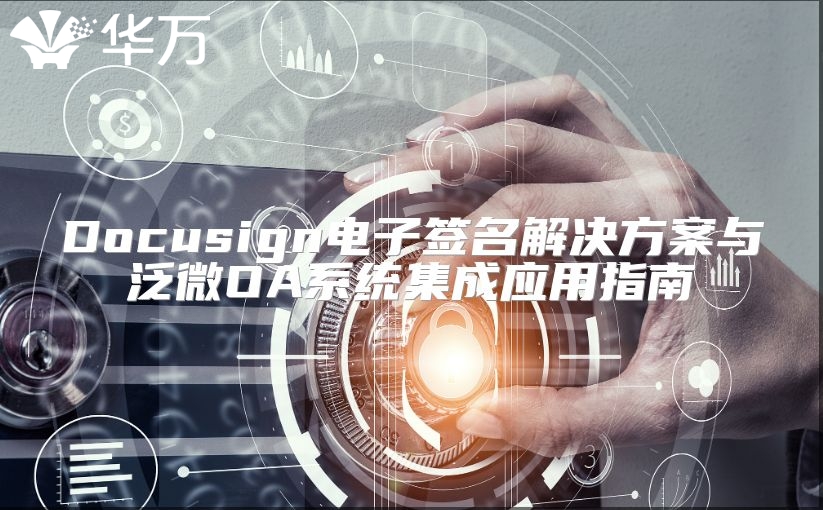 Docusign电子签名解决方案与泛微OA系统集成应用指南