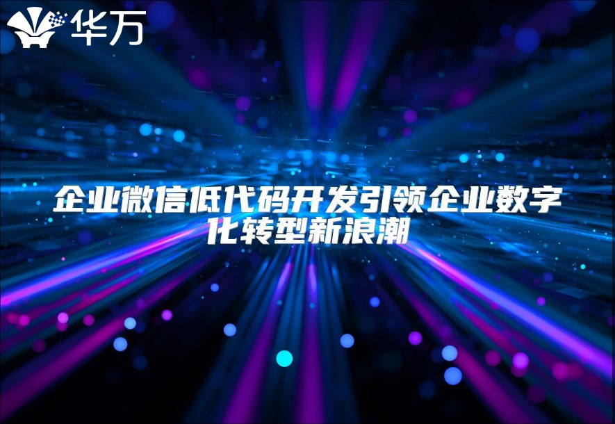 企业微信低代码开发引领企业数字化转型新浪潮