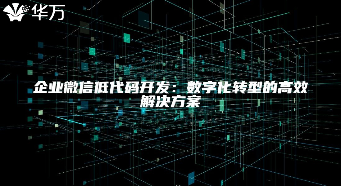企业微信低代码开发：数字化转型的高效解决方案