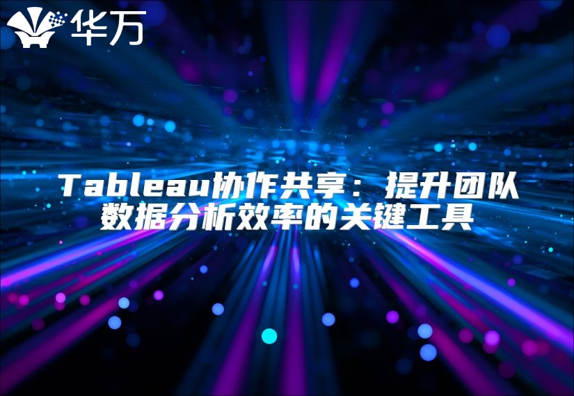 Tableau协作共享：提升团队数据分析效率的关键工具