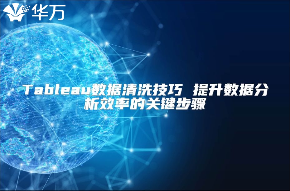 Tableau数据清洗技巧 提升数据分析效率的关键步骤