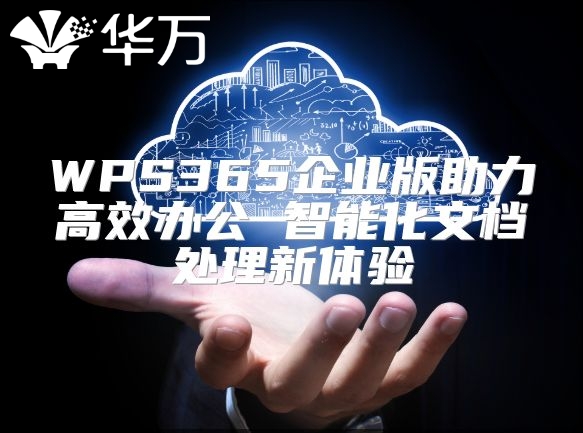 WPS365企业版助力高效办公 智能化文档处理新体验