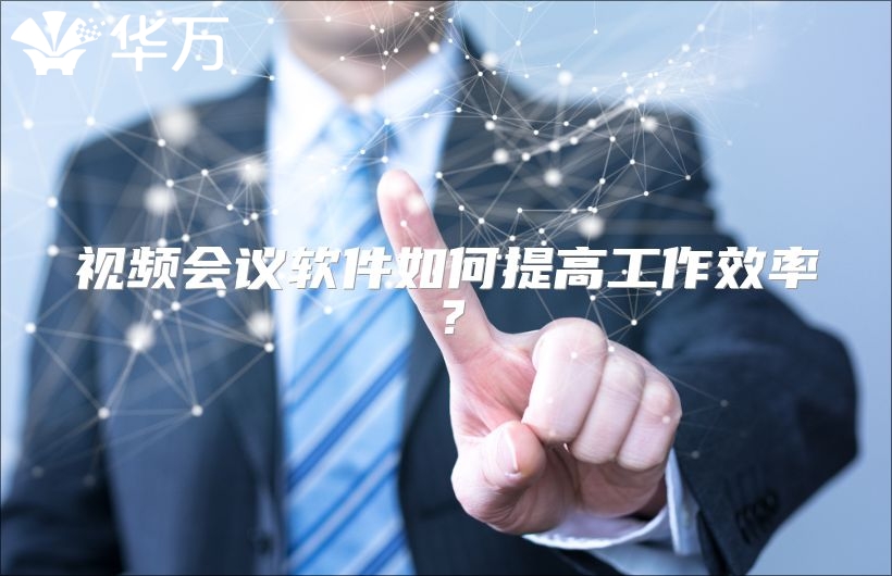 视频会议软件如何提高工作效率？