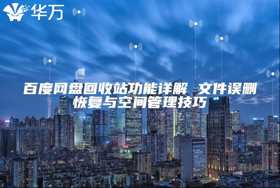 百度网盘回收站功能详解 文件误删恢复与空间管理技巧