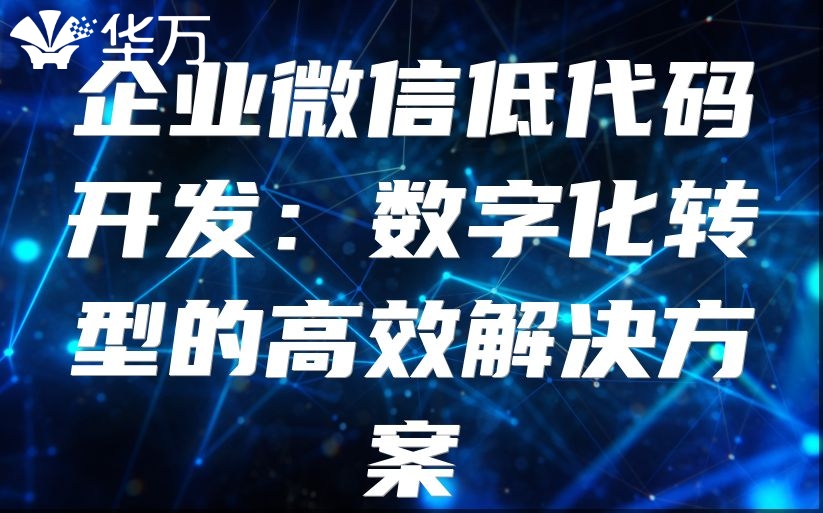 企业微信低代码开发：数字化转型的高效解决方案