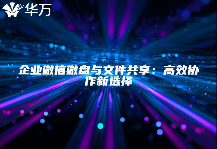 企业微信微盘与文件共享：高效协作新选择