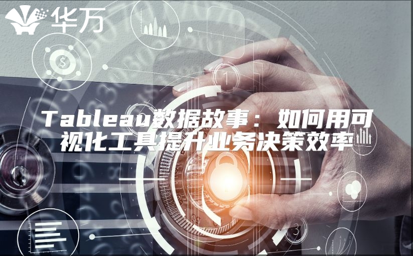 Tableau数据故事：如何用可视化工具提升业务决策效率
