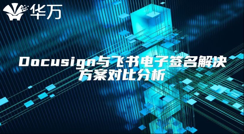 Docusign与飞书电子签名解决方案对比分析