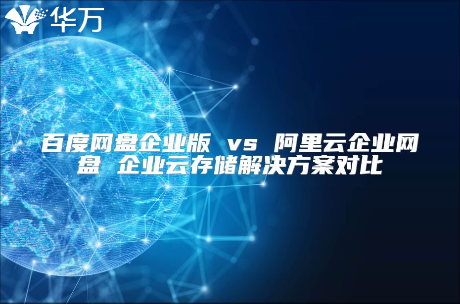 百度网盘企业版 vs 阿里云企业网盘 企业云存储解决方案对比