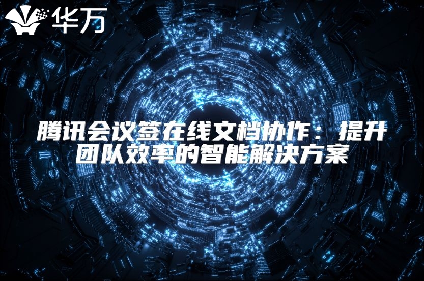 腾讯会议签在线文档协作：提升团队效率的智能解决方案