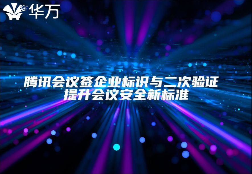 腾讯会议签企业标识与二次验证 提升会议安全新标准