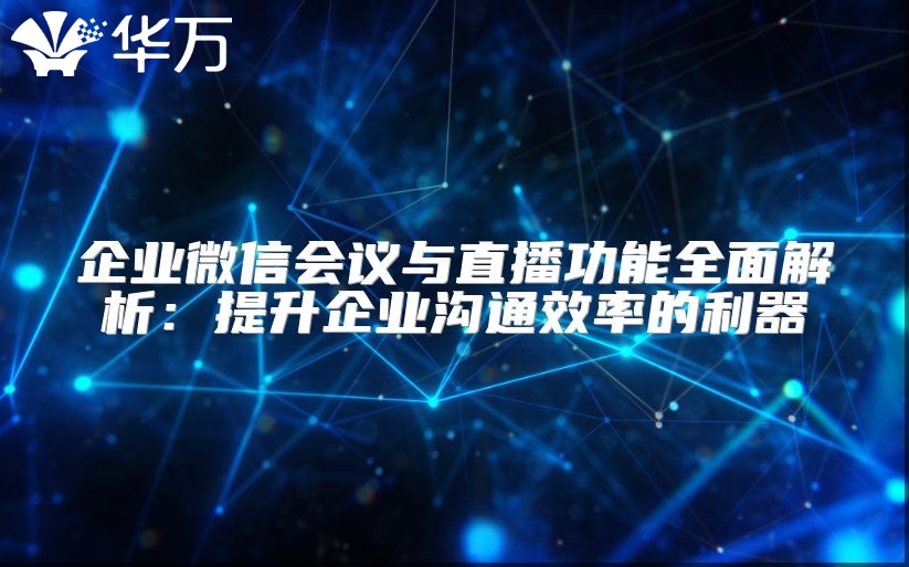 企业微信会议与直播功能全面解析：提升企业沟通效率的利器