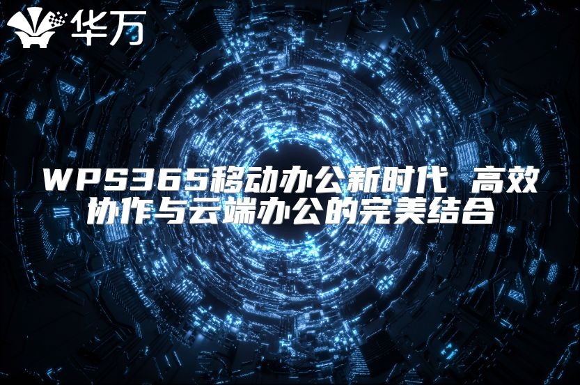 WPS365移动办公新时代 高效协作与云端办公的完美结合