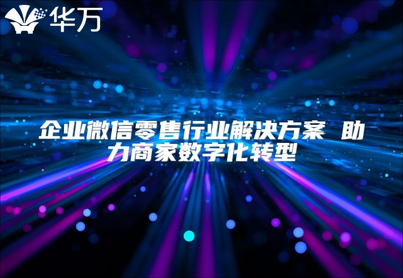 企业微信零售行业解决方案 助力商家数字化转型