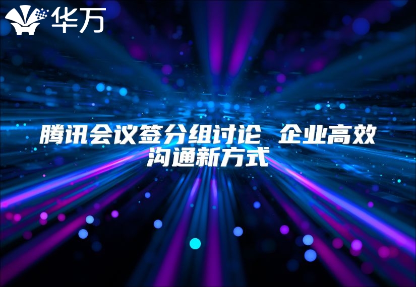 腾讯会议签分组讨论 企业高效沟通新方式