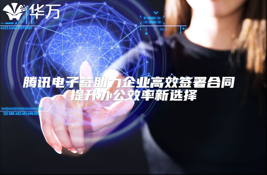 腾讯电子签助力企业高效签署合同 提升办公效率新选择