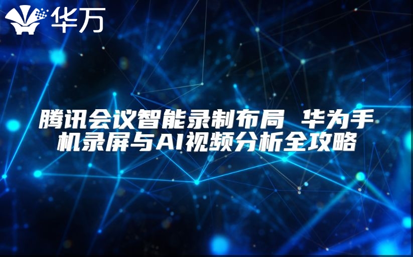 腾讯会议智能录制布局 华为手机录屏与AI视频分析全攻略