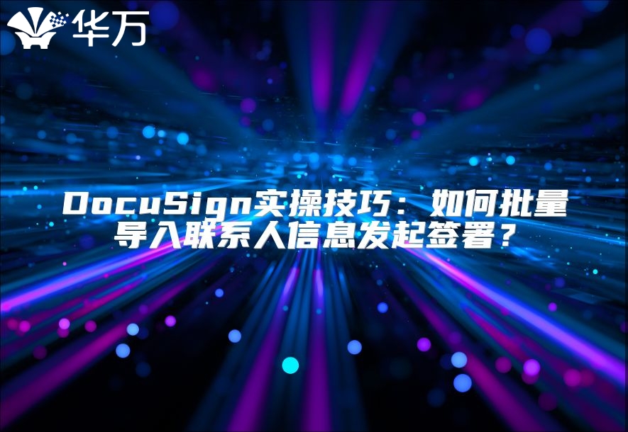 DocuSign实操技巧：如何批量导入联系人信息发起签署？