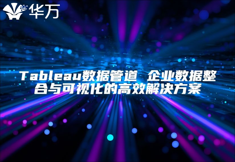 Tableau数据管道 企业数据整合与可视化的高效解决方案