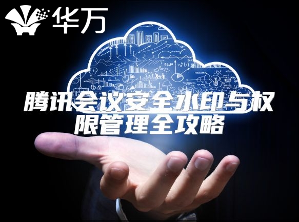 腾讯会议安全水印与权限管理全攻略