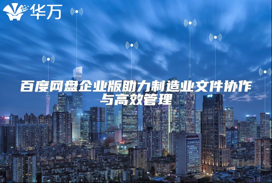 百度网盘企业版助力制造业文件协作与高效管理