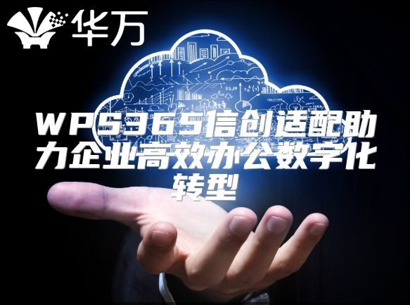 WPS365信创适配助力企业高效办公数字化转型