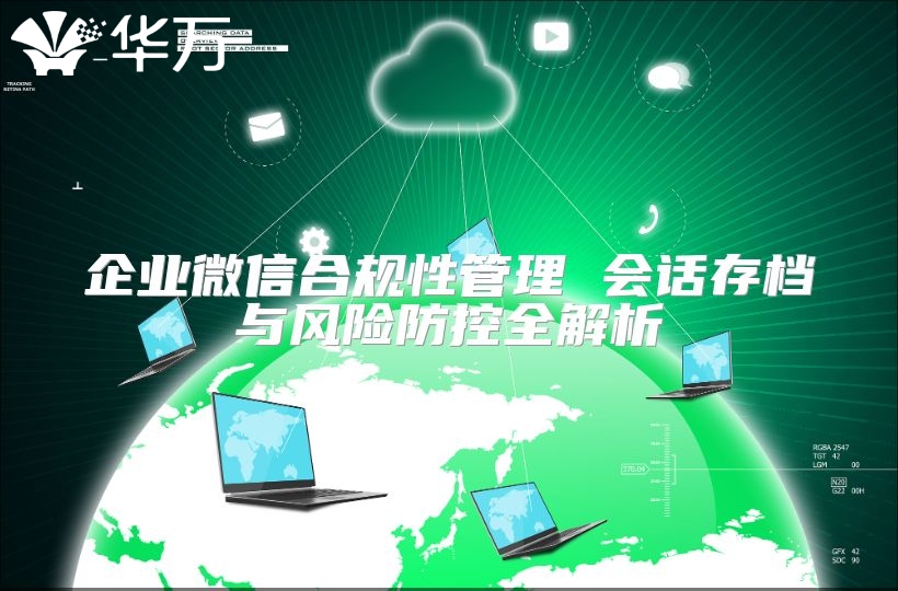 企业微信合规性管理 会话存档与风险防控全解析