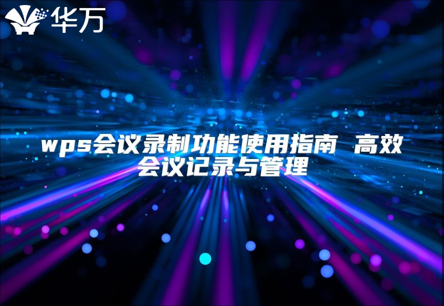 wps会议录制功能使用指南 高效会议记录与管理