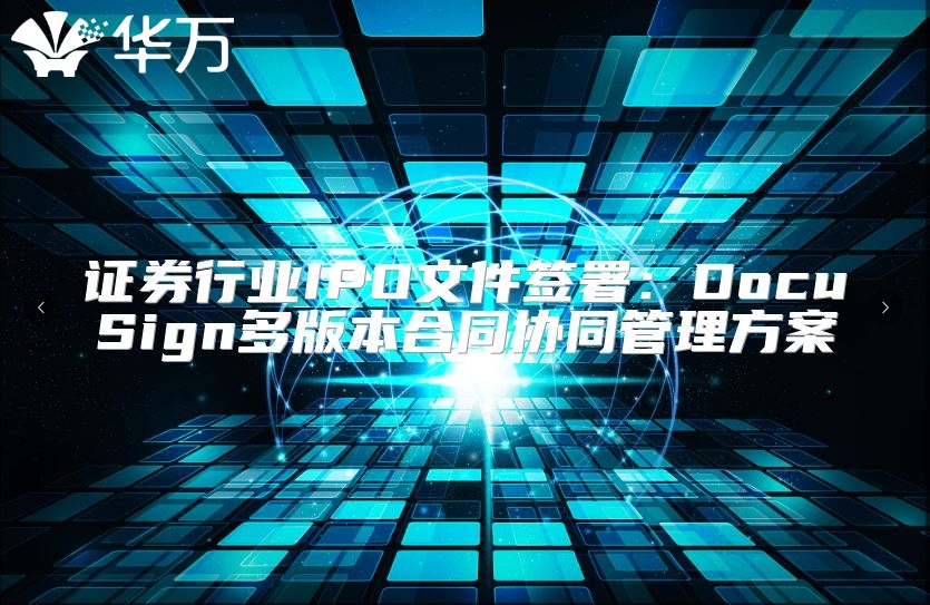 证券行业IPO文件签署：DocuSign多版本合同协同管理方案