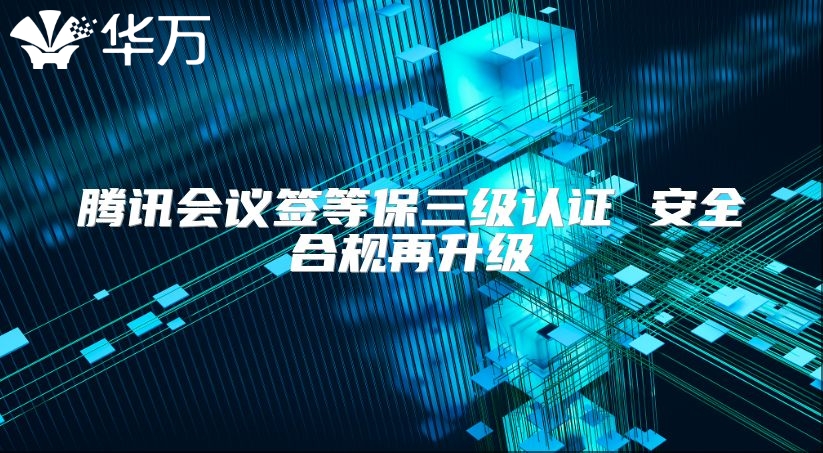 腾讯会议签等保三级认证 安全合规再升级