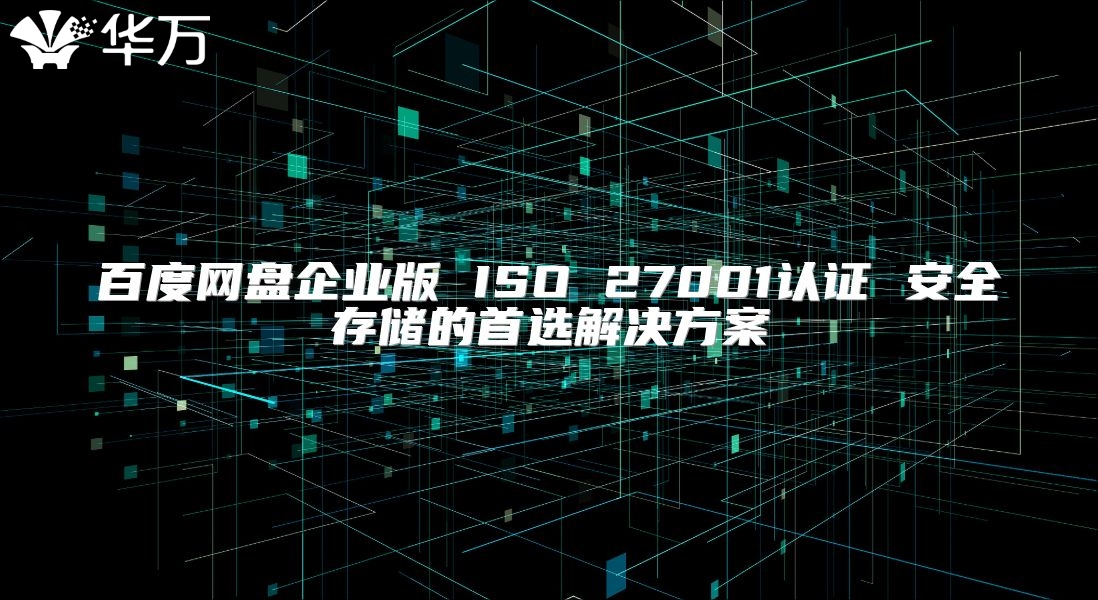 百度网盘企业版 ISO 27001认证 安全存储的首选解决方案