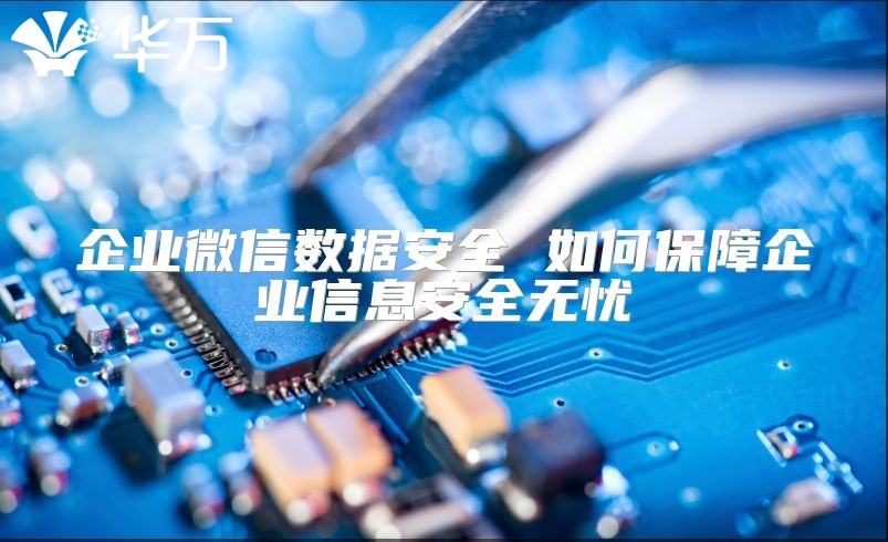 企业微信数据安全 如何保障企业信息安全无忧