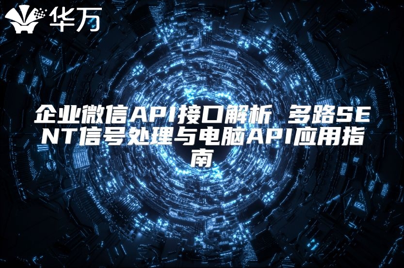 企业微信API接口解析 多路SENT信号处理与电脑API应用指南
