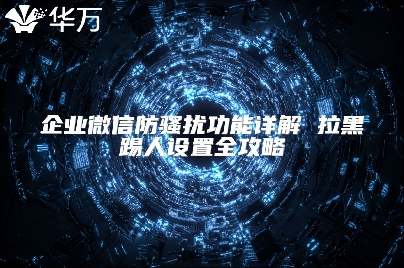 企业微信防骚扰功能详解 拉黑踢人设置全攻略
