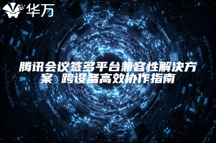腾讯会议签多平台兼容性解决方案 跨设备高效协作指南