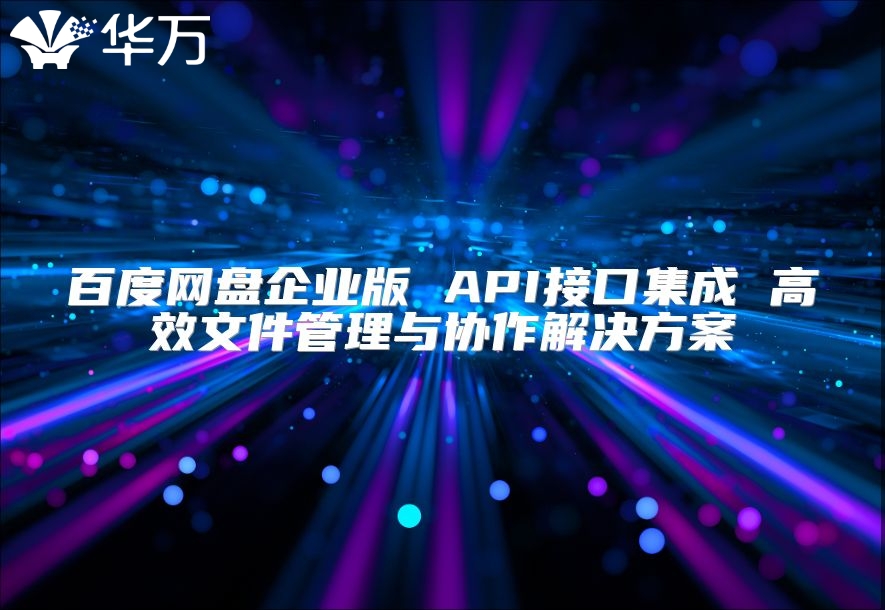 百度网盘企业版 API接口集成 高效文件管理与协作解决方案