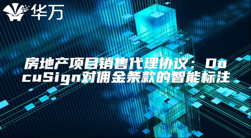 房地产项目销售代理协议：DocuSign对佣金条款的智能标注