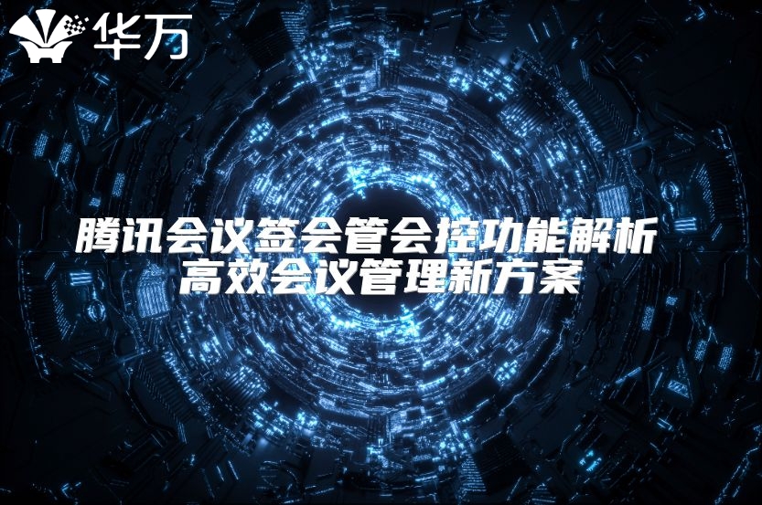 腾讯会议签会管会控功能解析 高效会议管理新方案