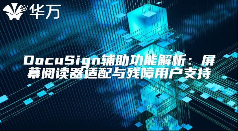DocuSign辅助功能解析：屏幕阅读器适配与残障用户支持