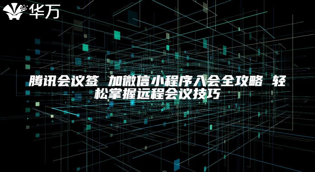 腾讯会议签 加微信小程序入会全攻略 轻松掌握远程会议技巧