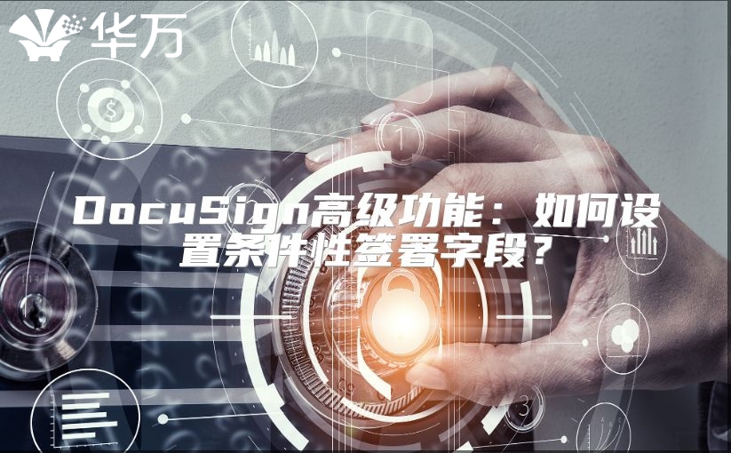 DocuSign高级功能：如何设置条件性签署字段？